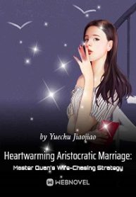 Heartwarming Aristocratic Marriage: Influential Master’s Wife-Chasing Strategy